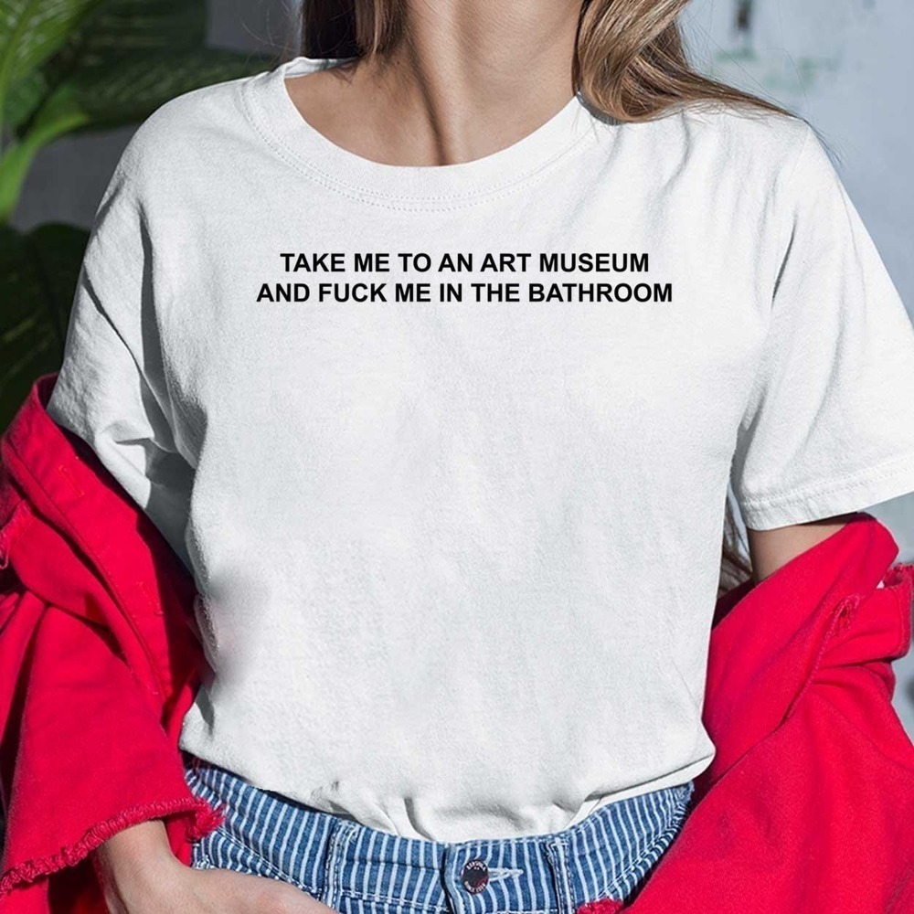 Take Me To An Art Museum And Me In The Bathroom Shirt